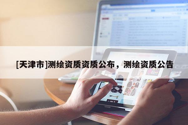[天津市]测绘资质资质公布，测绘资质公告