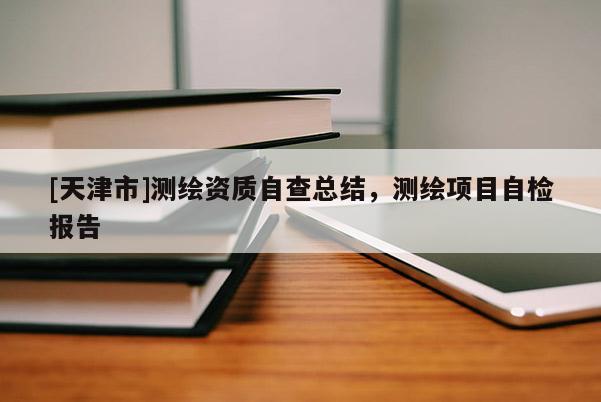 [天津市]测绘资质自查总结，测绘项目自检报告