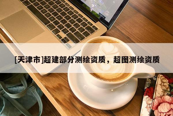 [天津市]超建部分测绘资质，超图测绘资质