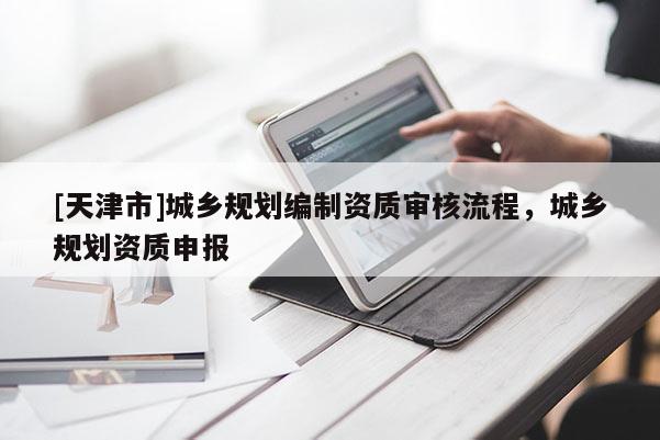 [天津市]城乡规划编制资质审核流程，城乡规划资质申报