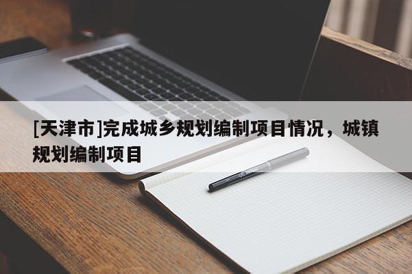 [天津市]完成城乡规划编制项目情况，城镇规划编制项目