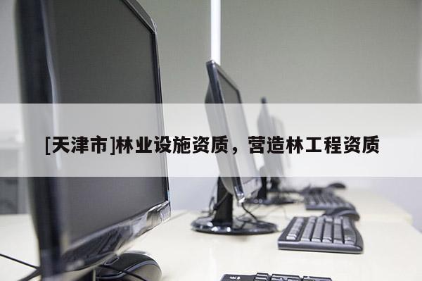 [天津市]林业设施资质，营造林工程资质