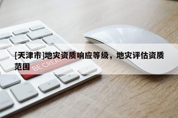 [天津市]地灾资质响应等级，地灾评估资质范围