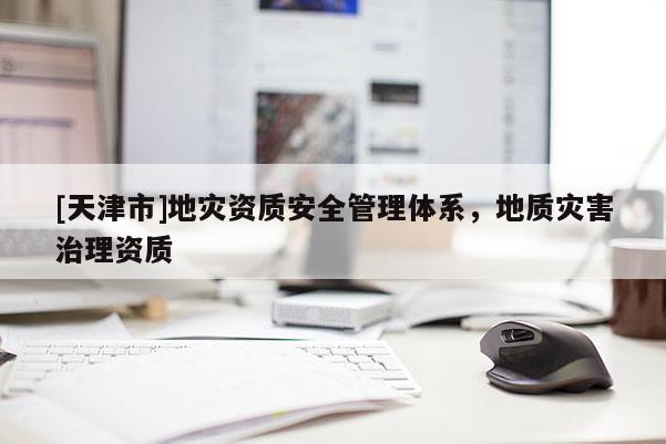 [天津市]地灾资质安全管理体系，地质灾害治理资质