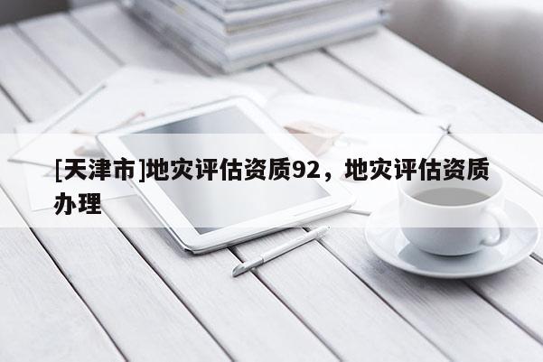 [天津市]地灾评估资质92，地灾评估资质办理