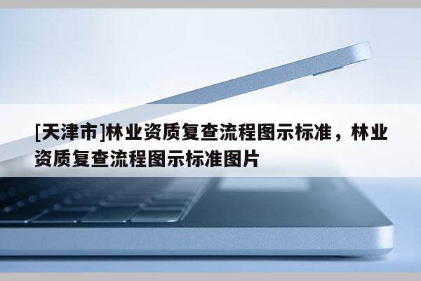 [天津市]林业资质复查流程图示标准，林业资质复查流程图示标准图片