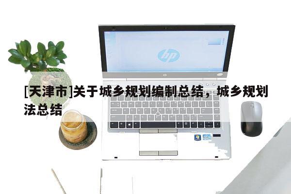 [天津市]关于城乡规划编制总结，城乡规划法总结