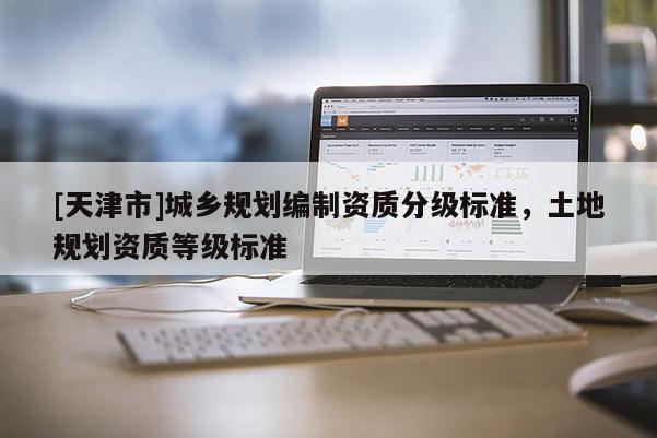 [天津市]城乡规划编制资质分级标准，土地规划资质等级标准