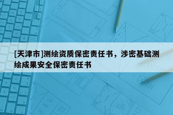 [天津市]测绘资质保密责任书，涉密基础测绘成果安全保密责任书