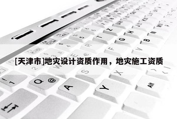 [天津市]地灾设计资质作用，地灾施工资质