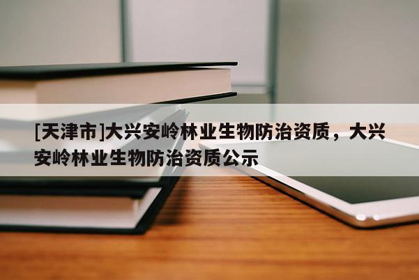[天津市]大兴安岭林业生物防治资质，大兴安岭林业生物防治资质公示