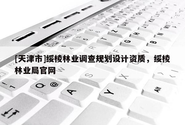 [天津市]绥棱林业调查规划设计资质，绥棱林业局官网