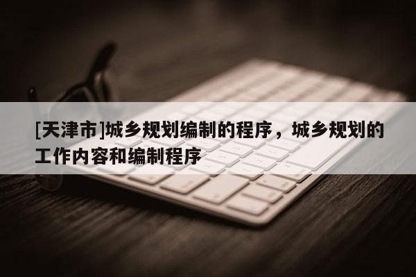 [天津市]城乡规划编制的程序，城乡规划的工作内容和编制程序