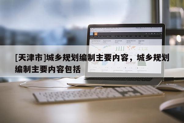 [天津市]城乡规划编制主要内容，城乡规划编制主要内容包括