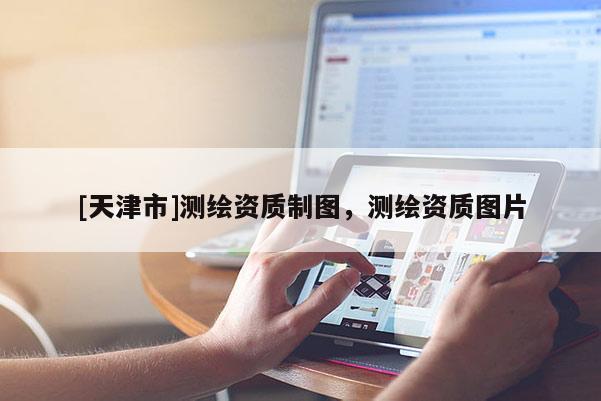 [天津市]测绘资质制图，测绘资质图片