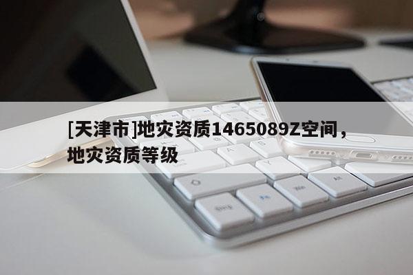 [天津市]地灾资质1465089Z空间，地灾资质等级