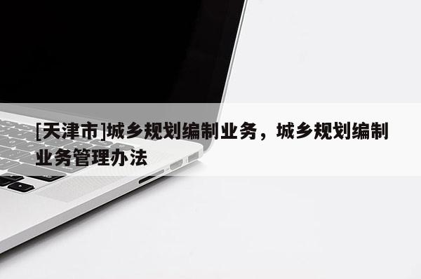 [天津市]城乡规划编制业务，城乡规划编制业务管理办法