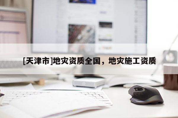 [天津市]地灾资质全国，地灾施工资质