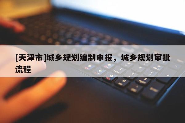 [天津市]城乡规划编制申报，城乡规划审批流程