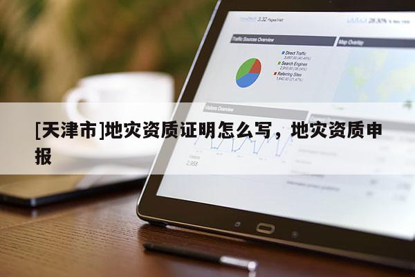 [天津市]地灾资质证明怎么写，地灾资质申报