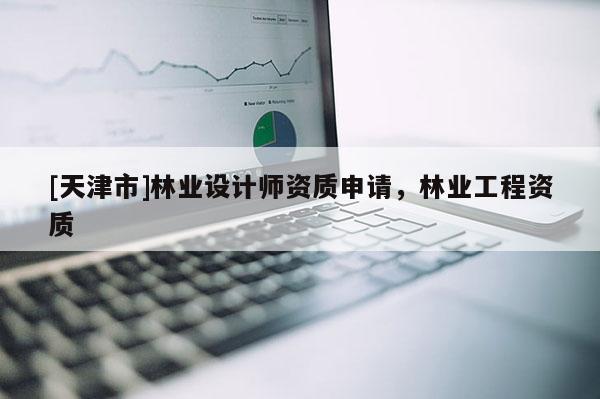 [天津市]林业设计师资质申请，林业工程资质