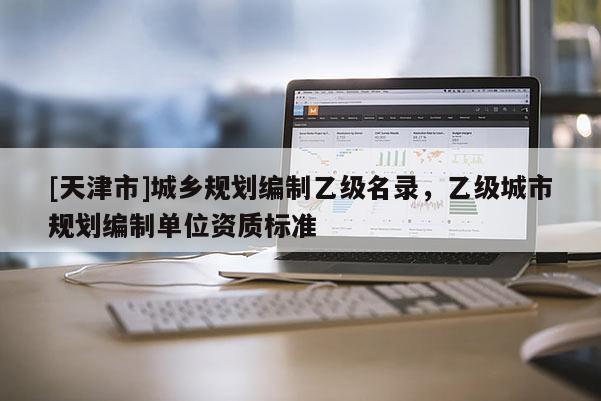 [天津市]城乡规划编制乙级名录，乙级城市规划编制单位资质标准