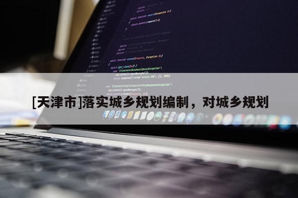 [天津市]落实城乡规划编制，对城乡规划