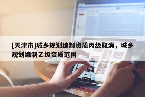 [天津市]城乡规划编制资质丙级取消，城乡规划编制乙级资质范围