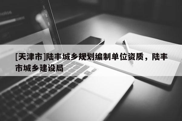 [天津市]陆丰城乡规划编制单位资质，陆丰市城乡建设局