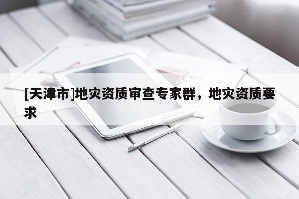 [天津市]地灾资质审查专家群，地灾资质要求