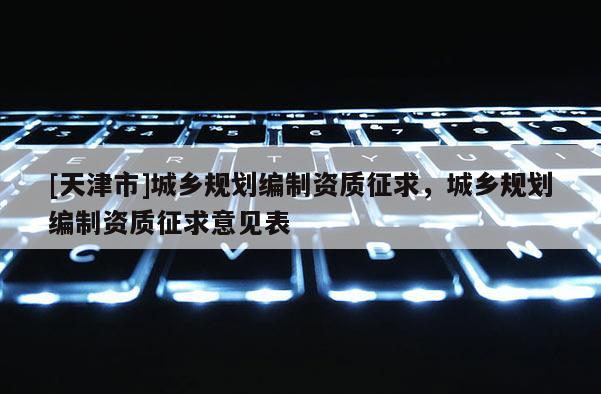 [天津市]城乡规划编制资质征求，城乡规划编制资质征求意见表