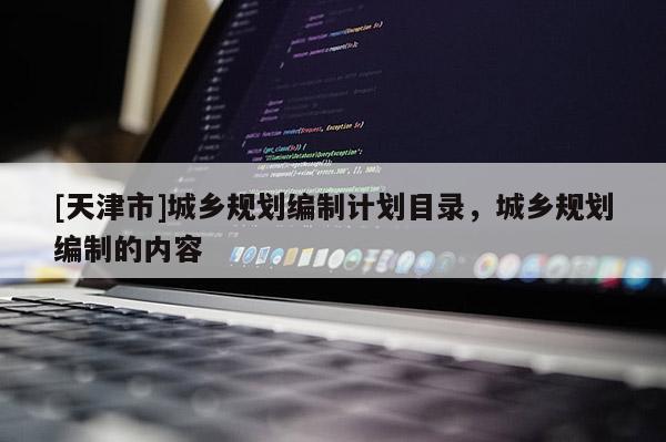 [天津市]城乡规划编制计划目录，城乡规划编制的内容