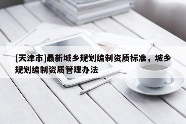 [天津市]最新城乡规划编制资质标准，城乡规划编制资质管理办法