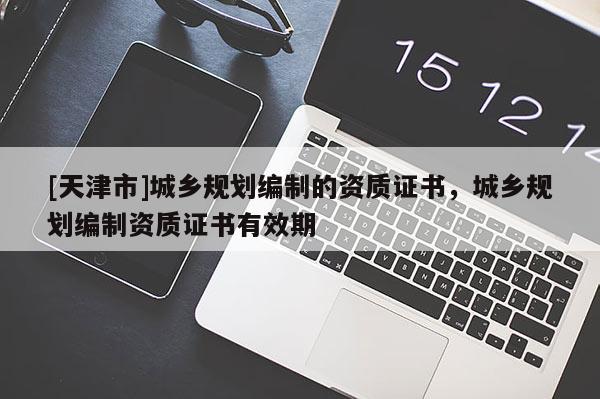 [天津市]城乡规划编制的资质证书，城乡规划编制资质证书有效期