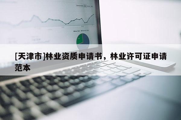 [天津市]林业资质申请书，林业许可证申请范本
