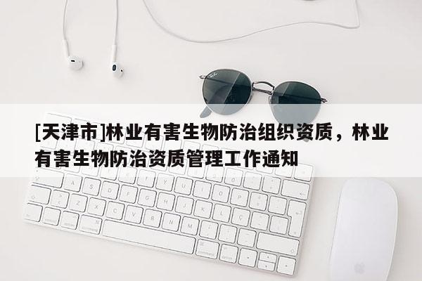 [天津市]林业有害生物防治组织资质，林业有害生物防治资质管理工作通知