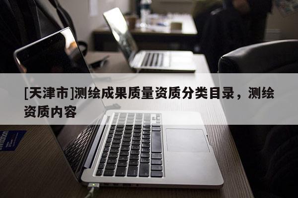 [天津市]测绘成果质量资质分类目录，测绘资质内容
