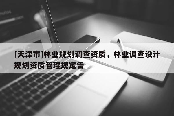 [天津市]林业规划调查资质，林业调查设计规划资质管理规定告