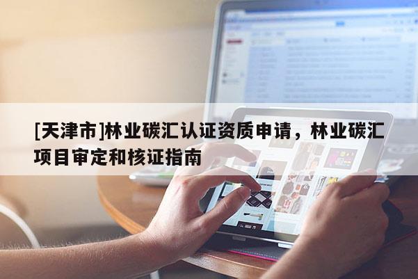 [天津市]林业碳汇认证资质申请，林业碳汇项目审定和核证指南