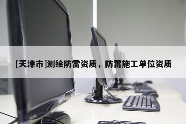 [天津市]测绘防雷资质，防雷施工单位资质