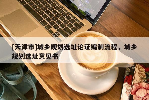 [天津市]城乡规划选址论证编制流程，城乡规划选址意见书