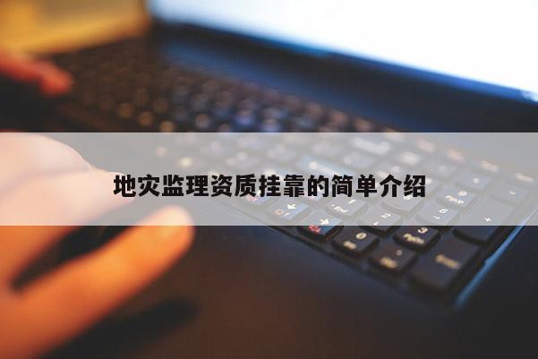 地灾监理资质挂靠的简单介绍