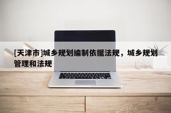 [天津市]城乡规划编制依据法规，城乡规划管理和法规