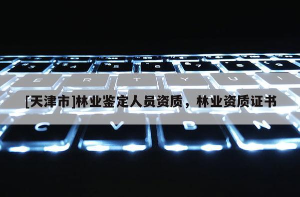 [天津市]林业鉴定人员资质，林业资质证书
