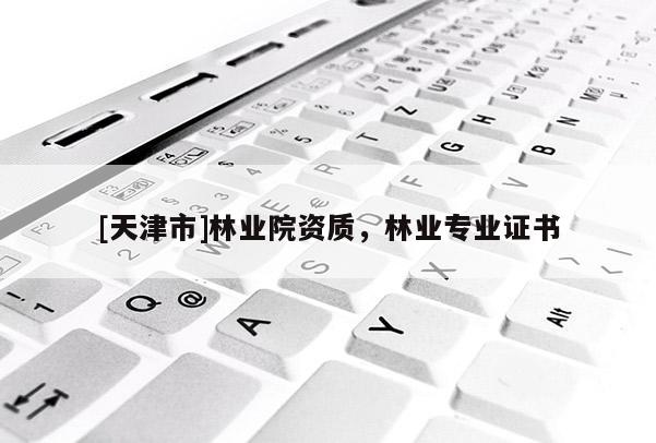 [天津市]林业院资质，林业专业证书