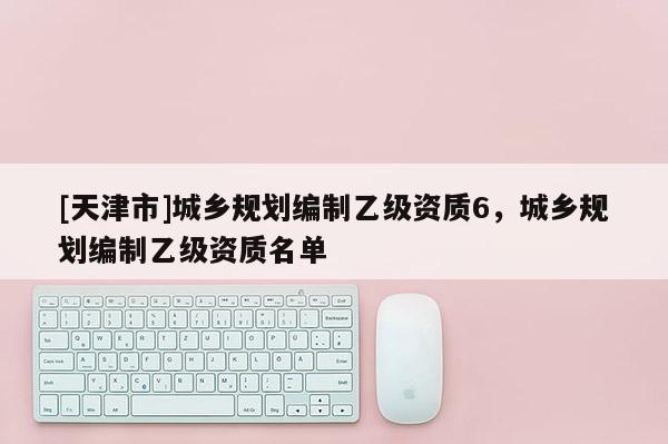 [天津市]城乡规划编制乙级资质6，城乡规划编制乙级资质名单