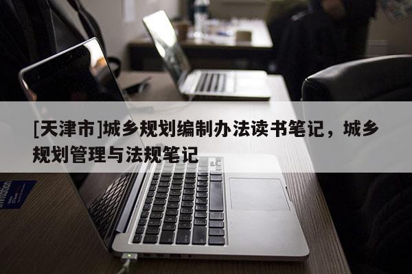 [天津市]城乡规划编制办法读书笔记，城乡规划管理与法规笔记