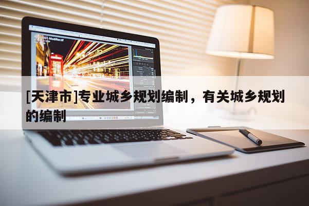 [天津市]专业城乡规划编制，有关城乡规划的编制