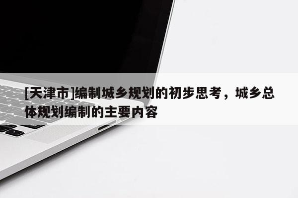 [天津市]编制城乡规划的初步思考，城乡总体规划编制的主要内容