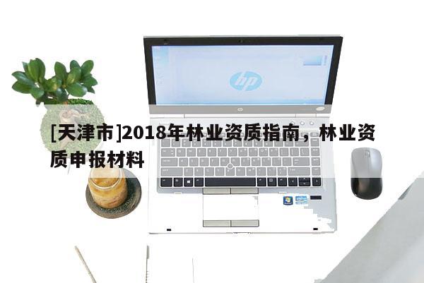 [天津市]2018年林业资质指南，林业资质申报材料